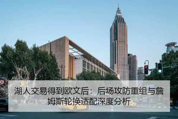 湖人交易得到欧文后：后场攻防重组与詹姆斯轮换适配深度分析