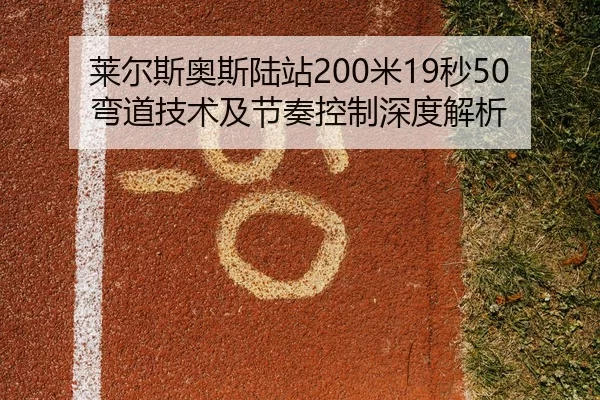 莱尔斯奥斯陆站200米19秒50弯道技术及节奏控制深度解析